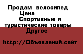 Продам  велосипед › Цена ­ 15 000 -  Спортивные и туристические товары » Другое   